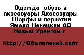 Одежда, обувь и аксессуары Аксессуары - Шарфы и перчатки. Ямало-Ненецкий АО,Новый Уренгой г.